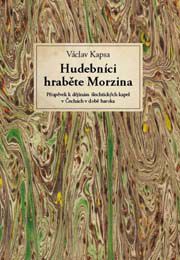 Václav Kapsa - Hudebníci hraběte Morzina. Příspěvek k dějinám šlechtických kapel v Čechách v době baroka s tematickými katalogy instrumentální tvorby Antonína Reichenauera, Christiana Gottlieba Postela a Františka Jiránka